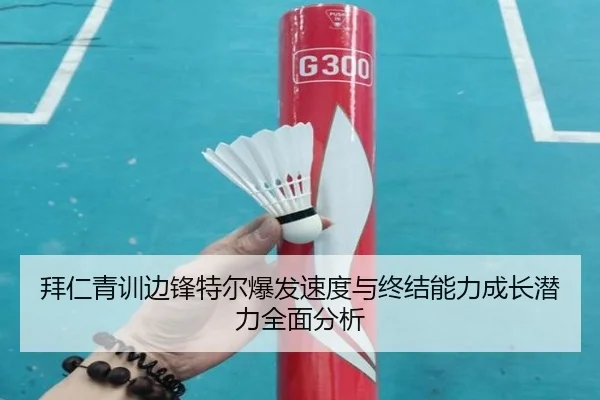 拜仁青训边锋特尔爆发速度与终结能力成长潜力全面分析