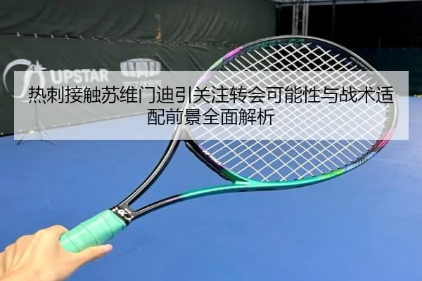 热刺接触苏维门迪引关注转会可能性与战术适配前景全面解析