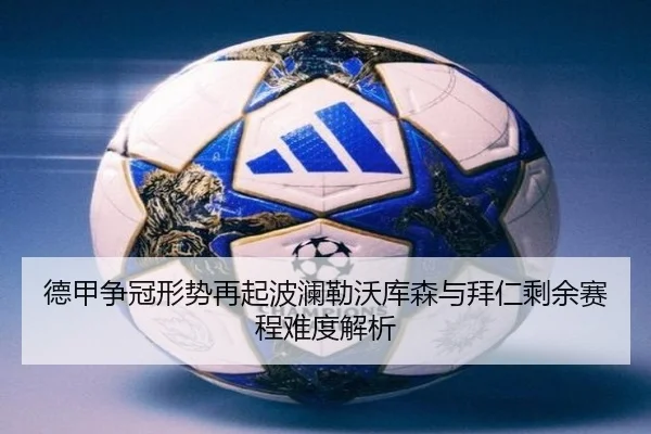 德甲争冠形势再起波澜勒沃库森与拜仁剩余赛程难度解析