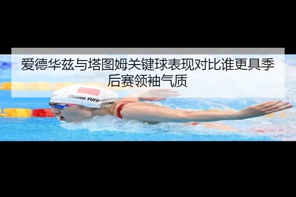 爱德华兹与塔图姆关键球表现对比谁更具季后赛领袖气质