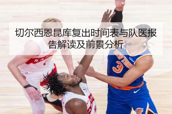 切尔西恩昆库复出时间表与队医报告解读及前景分析