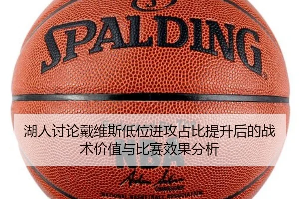 湖人讨论戴维斯低位进攻占比提升后的战术价值与比赛效果分析