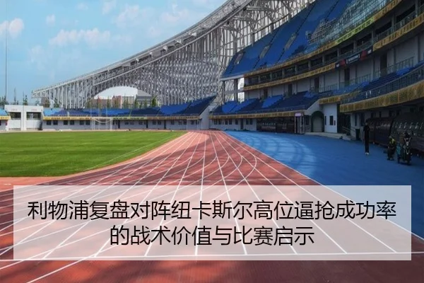 利物浦复盘对阵纽卡斯尔高位逼抢成功率的战术价值与比赛启示