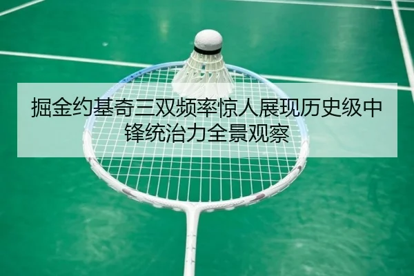 掘金约基奇三双频率惊人展现历史级中锋统治力全景观察