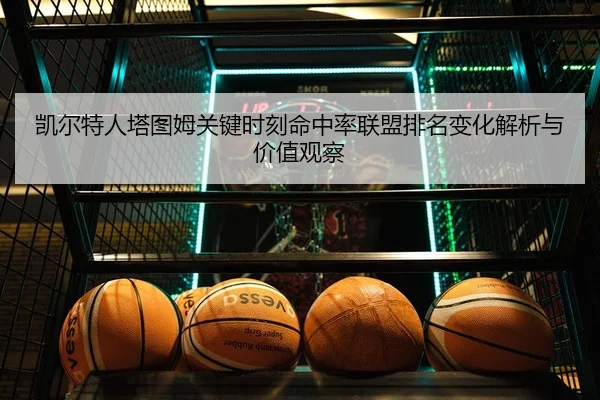 凯尔特人塔图姆关键时刻命中率联盟排名变化解析与价值观察