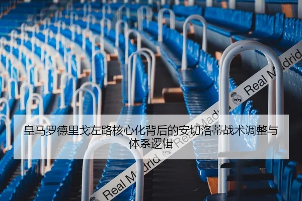 皇马罗德里戈左路核心化背后的安切洛蒂战术调整与体系逻辑