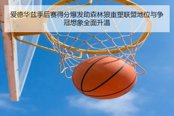 爱德华兹季后赛得分爆发助森林狼重塑联盟地位与争冠想象全面升温