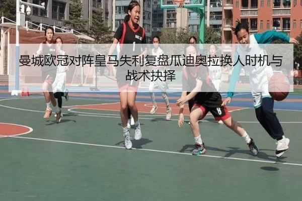 曼城欧冠对阵皇马失利复盘瓜迪奥拉换人时机与战术抉择