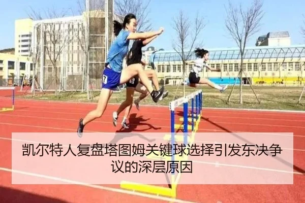 凯尔特人复盘塔图姆关键球选择引发东决争议的深层原因