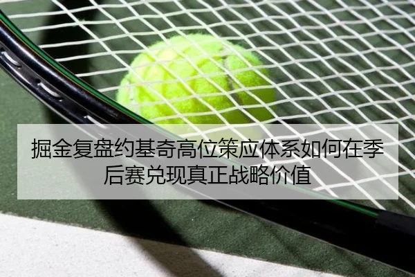 掘金复盘约基奇高位策应体系如何在季后赛兑现真正战略价值