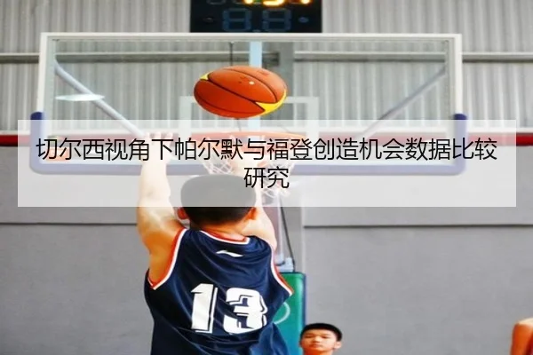 切尔西视角下帕尔默与福登创造机会数据比较研究