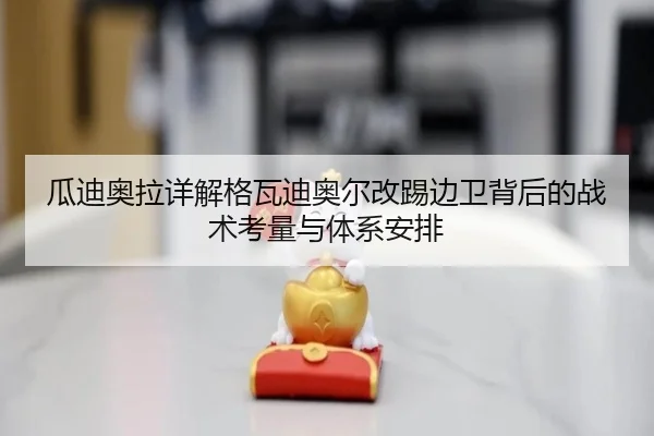 瓜迪奥拉详解格瓦迪奥尔改踢边卫背后的战术考量与体系安排