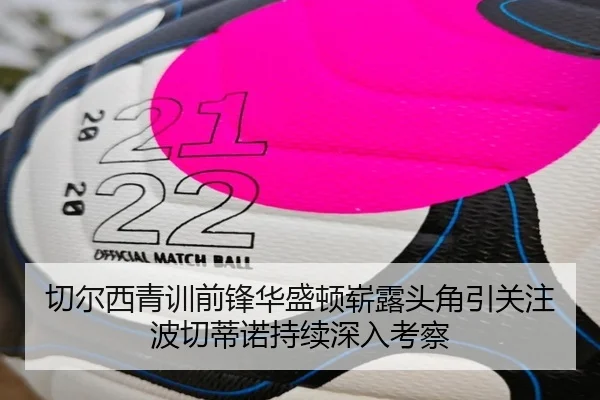 切尔西青训前锋华盛顿崭露头角引关注波切蒂诺持续深入考察