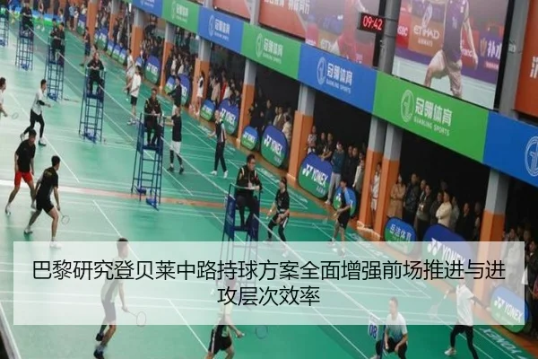 巴黎研究登贝莱中路持球方案全面增强前场推进与进攻层次效率