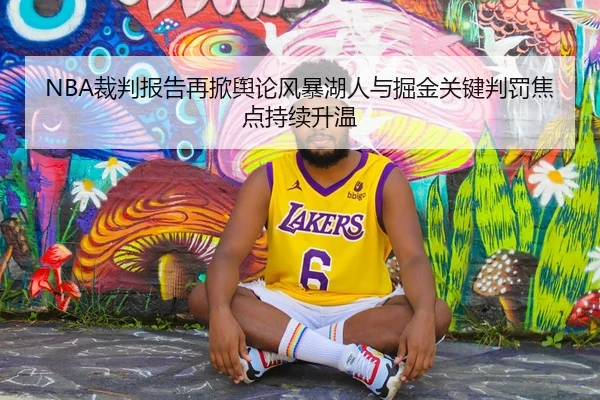 NBA裁判报告再掀舆论风暴湖人与掘金关键判罚焦点持续升温