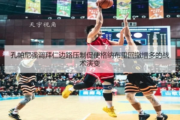 孔帕尼强调拜仁边路压制促使格纳布里回撤增多的战术演变