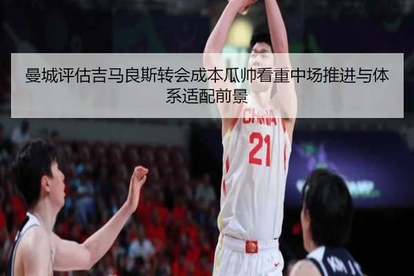 曼城评估吉马良斯转会成本瓜帅看重中场推进与体系适配前景